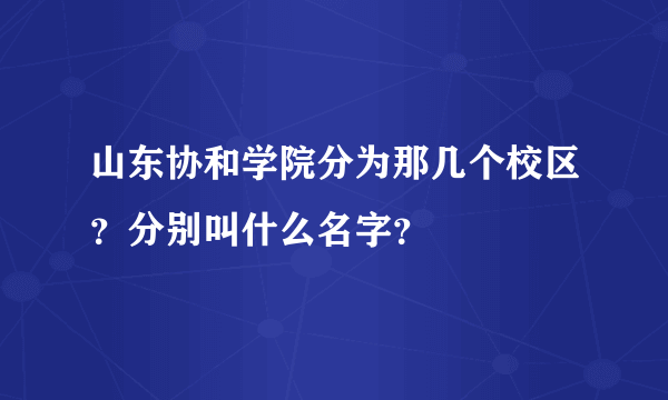 山东协和学院分为那几个校区？分别叫什么名字？