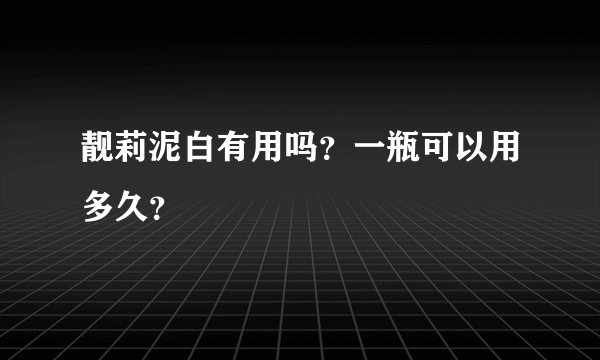 靓莉泥白有用吗？一瓶可以用多久？