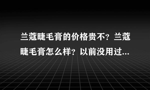 兰蔻睫毛膏的价格贵不？兰蔻睫毛膏怎么样？以前没用过兰蔻的东西，JM们都说说啊