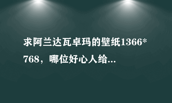 求阿兰达瓦卓玛的壁纸1366*768，哪位好心人给发图啊，谢谢啦