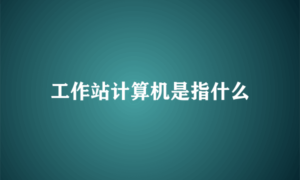 工作站计算机是指什么