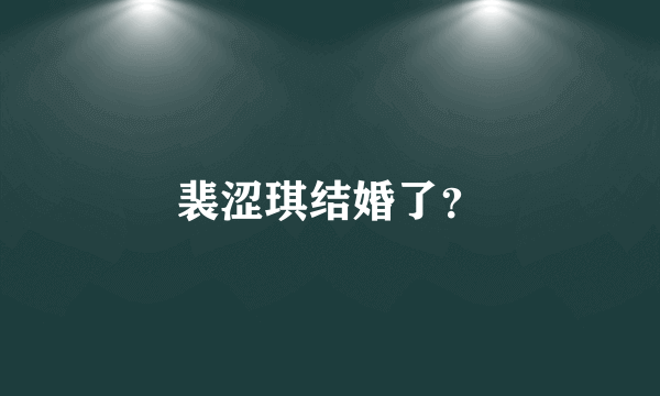 裴涩琪结婚了？