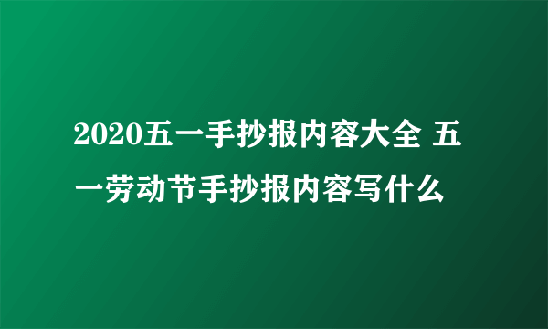 2020五一手抄报内容大全 五一劳动节手抄报内容写什么