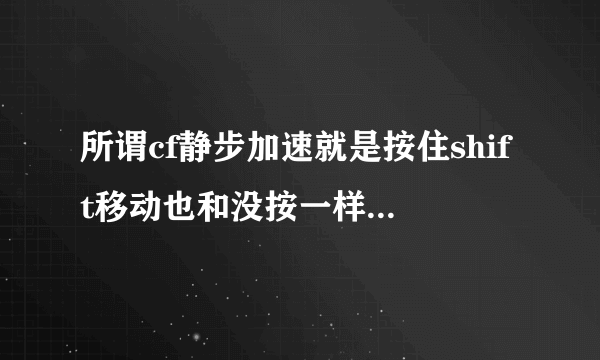 所谓cf静步加速就是按住shift移动也和没按一样快是吗？