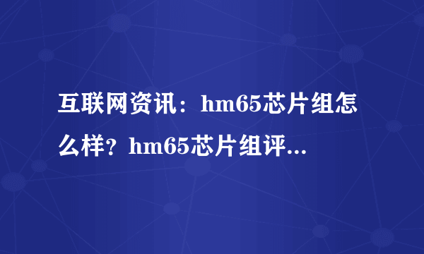 互联网资讯：hm65芯片组怎么样？hm65芯片组评测【详解】