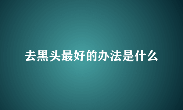 去黑头最好的办法是什么