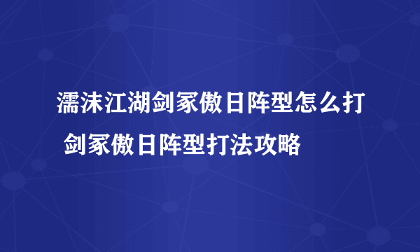 濡沫江湖剑冢傲日阵型怎么打 剑冢傲日阵型打法攻略