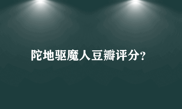 陀地驱魔人豆瓣评分？