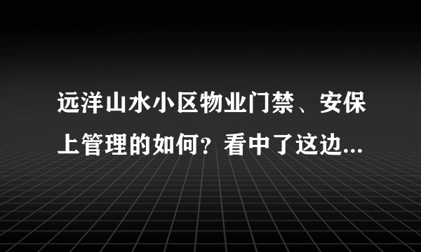 远洋山水小区物业门禁、安保上管理的如何？看中了这边的房子，担心给老人住的话会不会不安全？