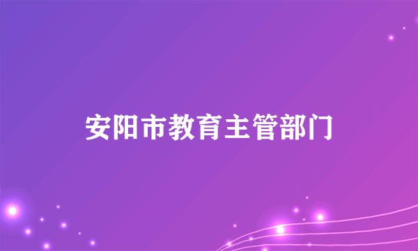 安阳市教育主管部门