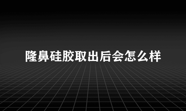 隆鼻硅胶取出后会怎么样