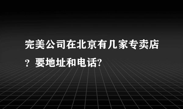 完美公司在北京有几家专卖店？要地址和电话?