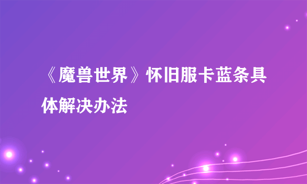 《魔兽世界》怀旧服卡蓝条具体解决办法