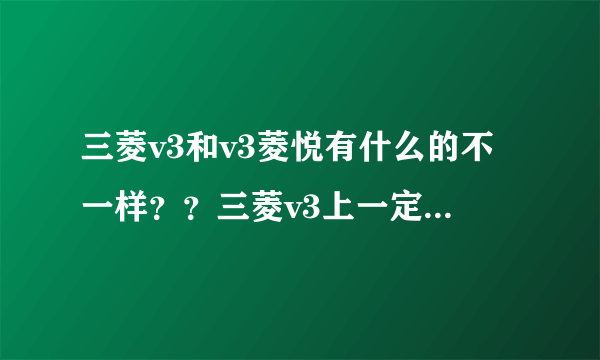 三菱v3和v3菱悦有什么的不一样？？三菱v3上一定是三菱的标志？？