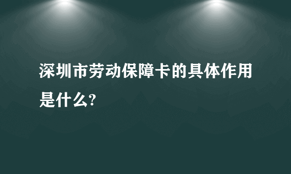 深圳市劳动保障卡的具体作用是什么?