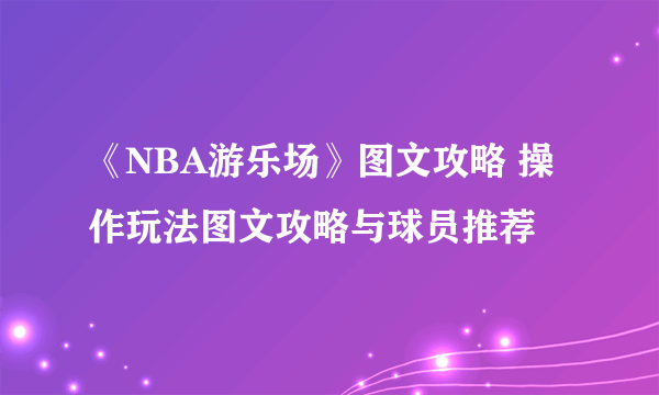 《NBA游乐场》图文攻略 操作玩法图文攻略与球员推荐