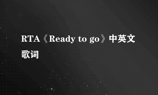 RTA《Ready to go》中英文歌词