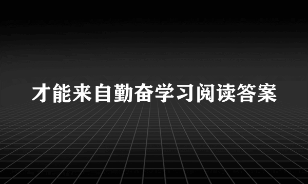 才能来自勤奋学习阅读答案