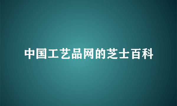 中国工艺品网的芝士百科