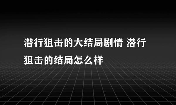 潜行狙击的大结局剧情 潜行狙击的结局怎么样