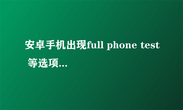 安卓手机出现full phone test 等选项，该如何刷机