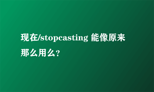 现在/stopcasting 能像原来那么用么？