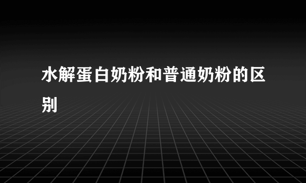 水解蛋白奶粉和普通奶粉的区别