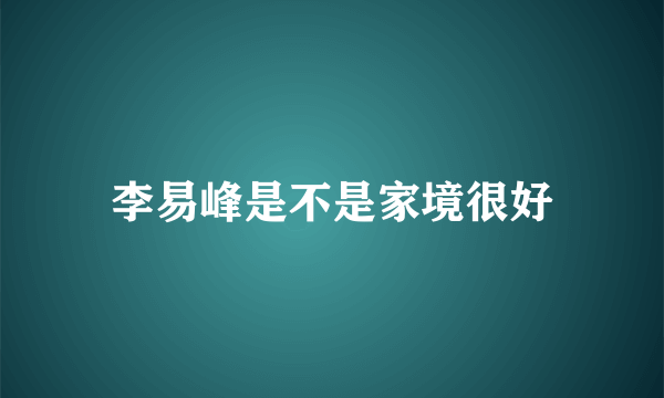 李易峰是不是家境很好