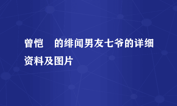 曾恺玹的绯闻男友七爷的详细资料及图片