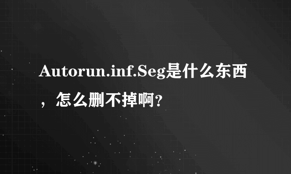 Autorun.inf.Seg是什么东西，怎么删不掉啊？