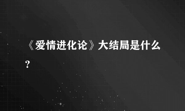 《爱情进化论》大结局是什么？