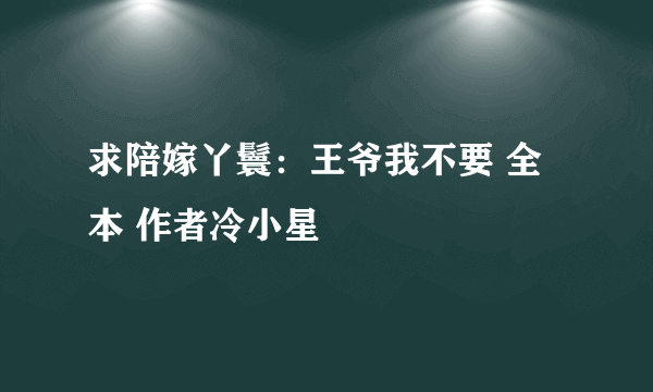 求陪嫁丫鬟：王爷我不要 全本 作者冷小星