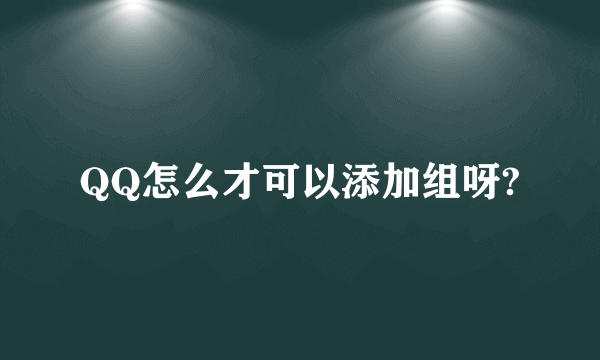 QQ怎么才可以添加组呀?