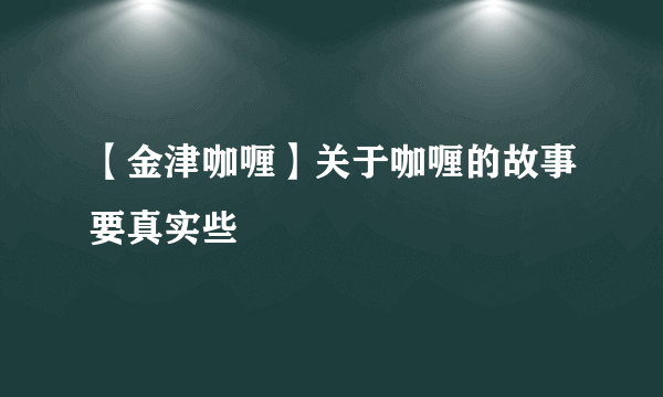 【金津咖喱】关于咖喱的故事要真实些