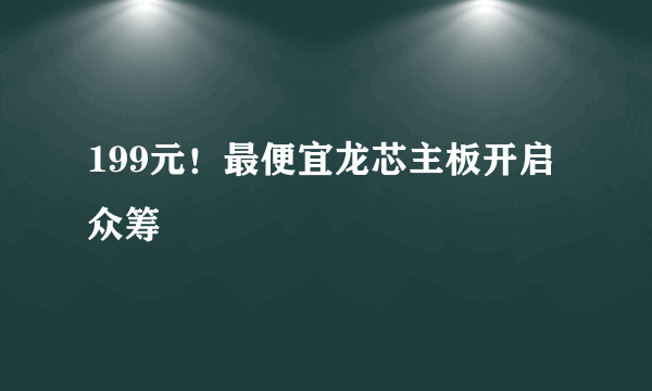 199元！最便宜龙芯主板开启众筹