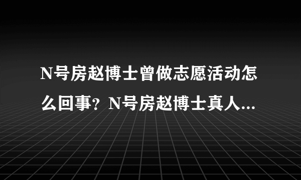 N号房赵博士曾做志愿活动怎么回事？N号房赵博士真人是谁性格怎么样 N号房事件始末