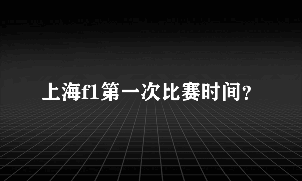 上海f1第一次比赛时间？