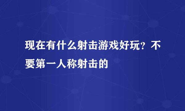 现在有什么射击游戏好玩？不要第一人称射击的