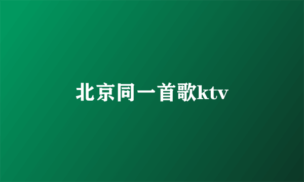 北京同一首歌ktv