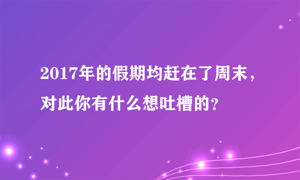 2017年的假期均赶在了周末，对此你有什么想吐槽的？