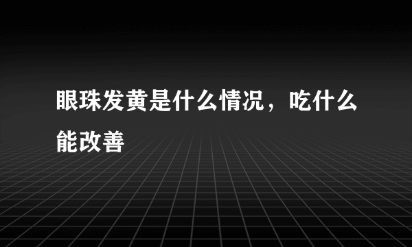 眼珠发黄是什么情况，吃什么能改善