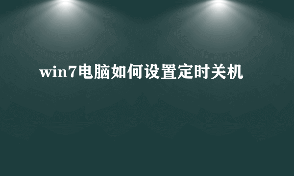 win7电脑如何设置定时关机