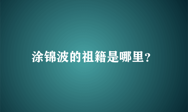 涂锦波的祖籍是哪里？