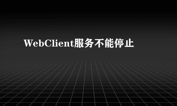 WebClient服务不能停止