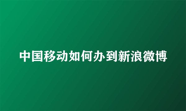 中国移动如何办到新浪微博