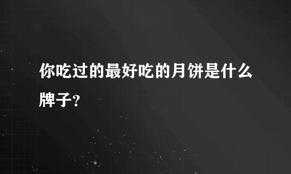 你吃过的最好吃的月饼是什么牌子？