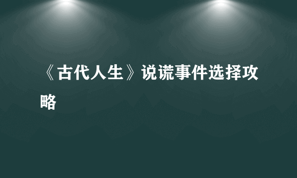 《古代人生》说谎事件选择攻略