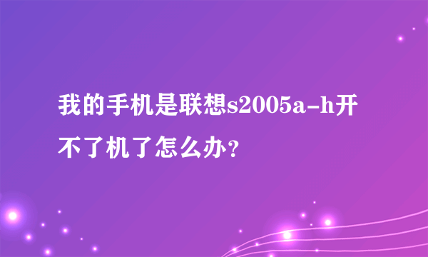 我的手机是联想s2005a-h开不了机了怎么办？