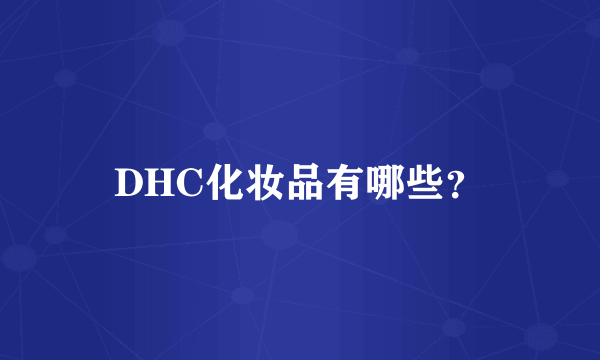 DHC化妆品有哪些？