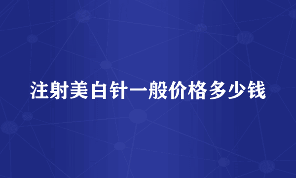 注射美白针一般价格多少钱